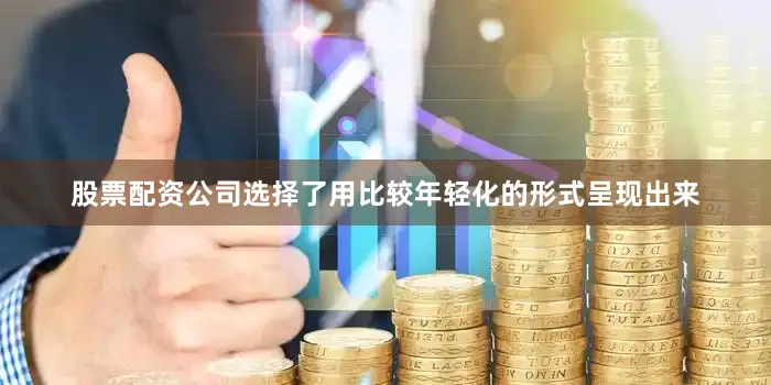 股票配资公司选择了用比较年轻化的形式呈现出来