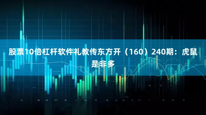 股票10倍杠杆软件礼教传东方开（160）　　240期：虎鼠是非多