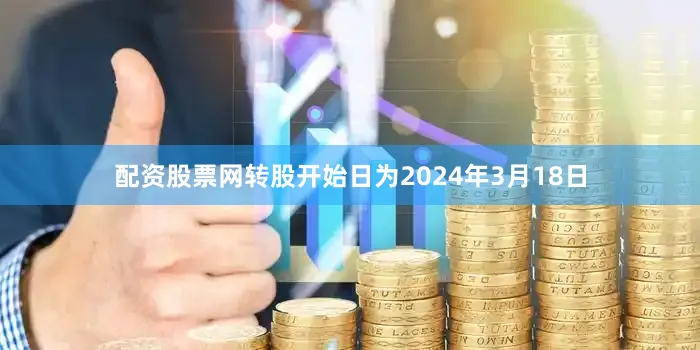 配资股票网转股开始日为2024年3月18日