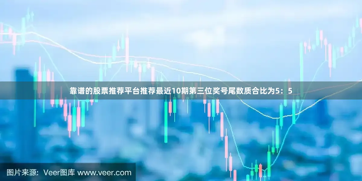 靠谱的股票推荐平台推荐最近10期第三位奖号尾数质合比为5：5