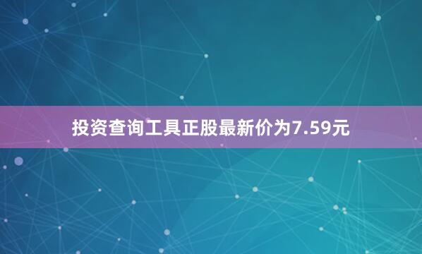 投资查询工具正股最新价为7.59元
