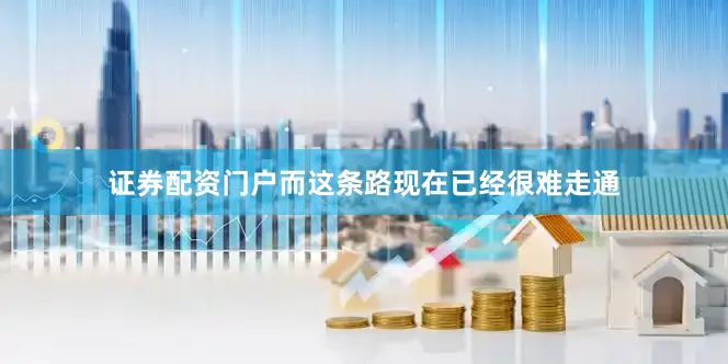 证券配资门户而这条路现在已经很难走通