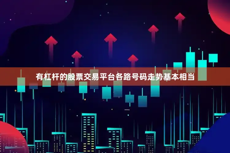 有杠杆的股票交易平台各路号码走势基本相当