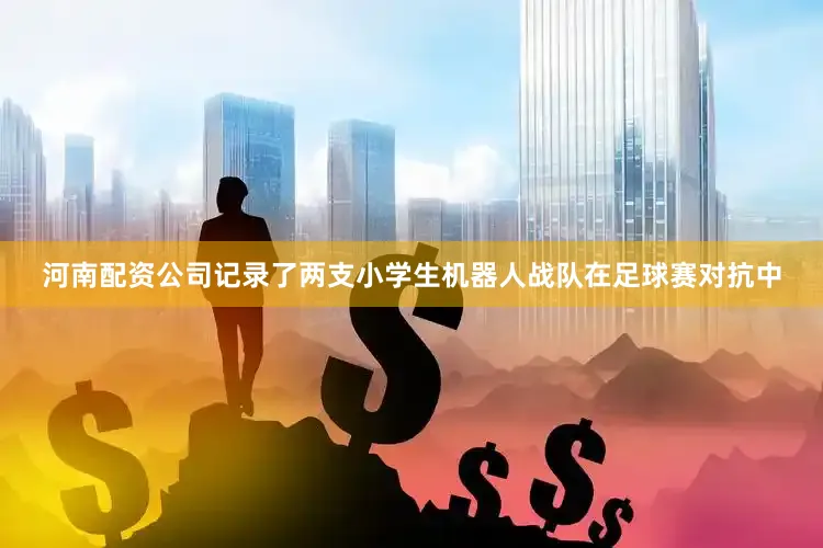 河南配资公司记录了两支小学生机器人战队在足球赛对抗中