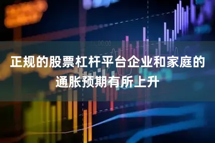 正规的股票杠杆平台企业和家庭的通胀预期有所上升