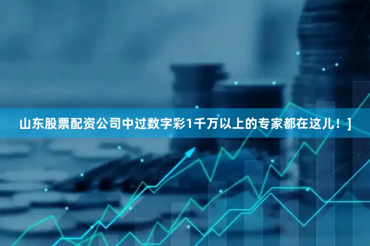 山东股票配资公司中过数字彩1千万以上的专家都在这儿！]