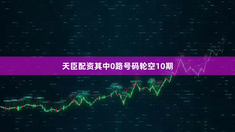 天臣配资其中0路号码轮空10期