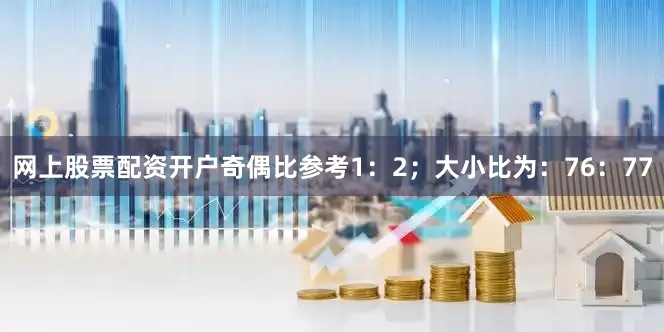 网上股票配资开户奇偶比参考1：2；大小比为：76：77