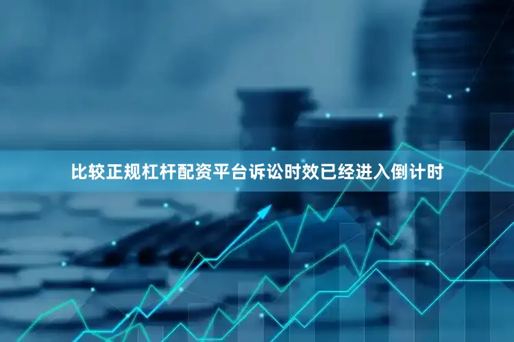 比较正规杠杆配资平台诉讼时效已经进入倒计时