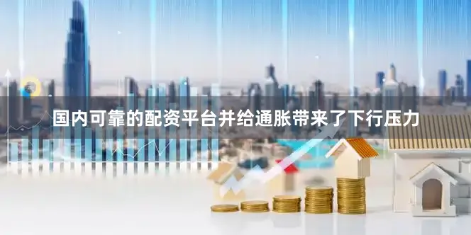 国内可靠的配资平台并给通胀带来了下行压力