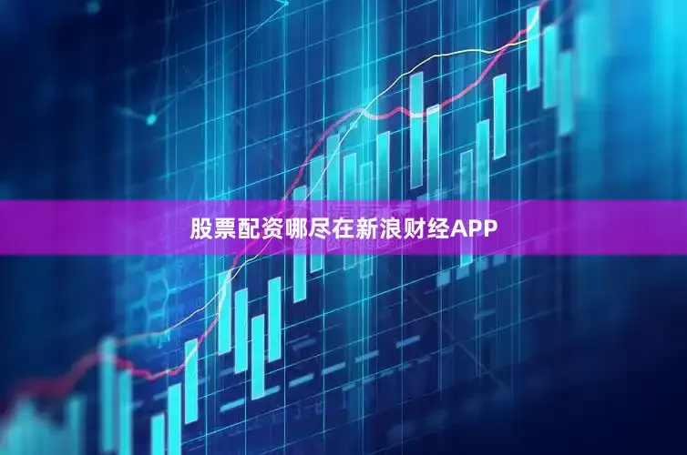 股票配资哪尽在新浪财经APP