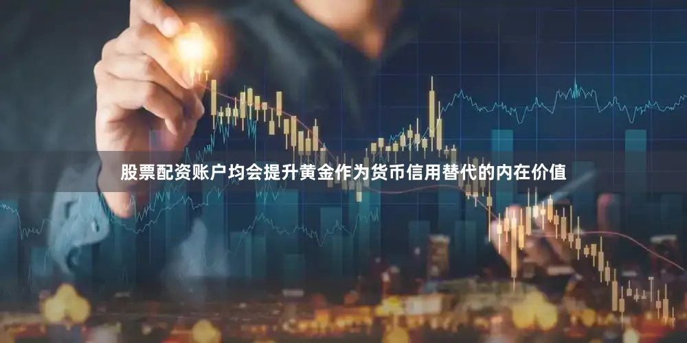 股票配资账户均会提升黄金作为货币信用替代的内在价值
